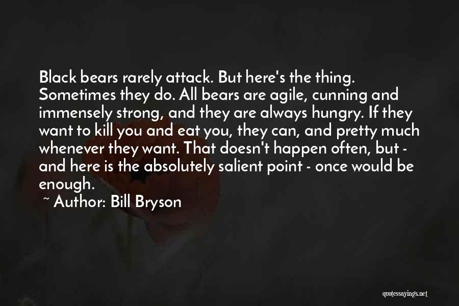 Bill Bryson Quotes: Black Bears Rarely Attack. But Here's The Thing. Sometimes They Do. All Bears Are Agile, Cunning And Immensely Strong, And