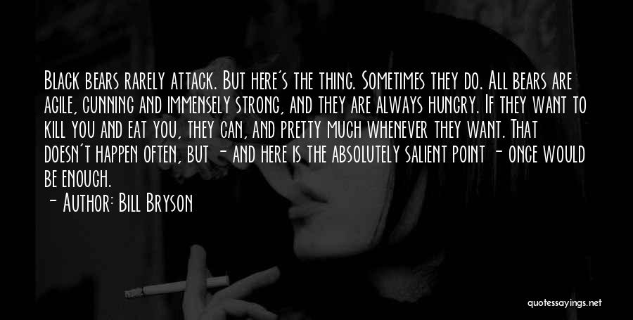 Bill Bryson Quotes: Black Bears Rarely Attack. But Here's The Thing. Sometimes They Do. All Bears Are Agile, Cunning And Immensely Strong, And