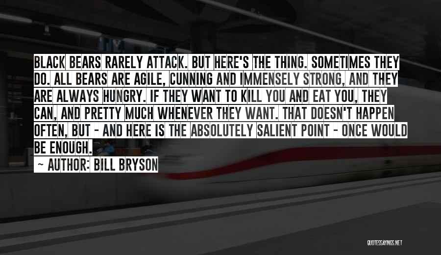 Bill Bryson Quotes: Black Bears Rarely Attack. But Here's The Thing. Sometimes They Do. All Bears Are Agile, Cunning And Immensely Strong, And