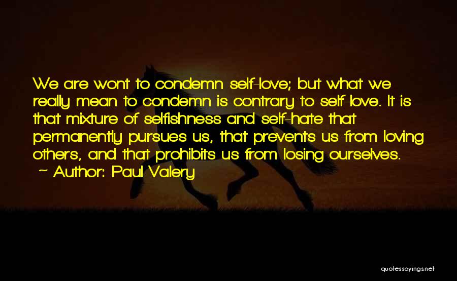 Paul Valery Quotes: We Are Wont To Condemn Self-love; But What We Really Mean To Condemn Is Contrary To Self-love. It Is That