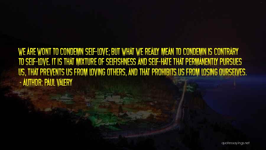 Paul Valery Quotes: We Are Wont To Condemn Self-love; But What We Really Mean To Condemn Is Contrary To Self-love. It Is That