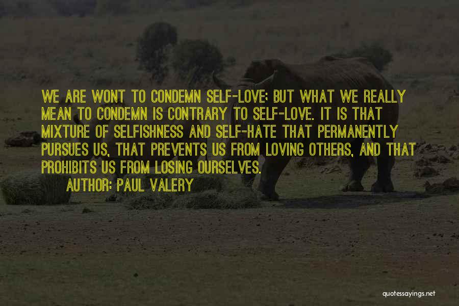 Paul Valery Quotes: We Are Wont To Condemn Self-love; But What We Really Mean To Condemn Is Contrary To Self-love. It Is That
