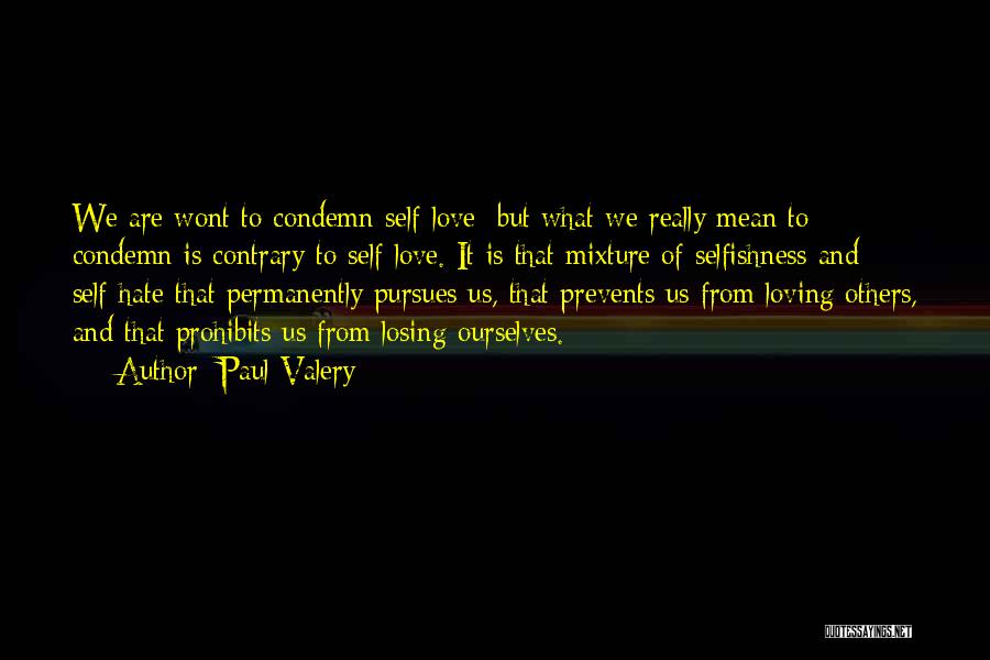 Paul Valery Quotes: We Are Wont To Condemn Self-love; But What We Really Mean To Condemn Is Contrary To Self-love. It Is That