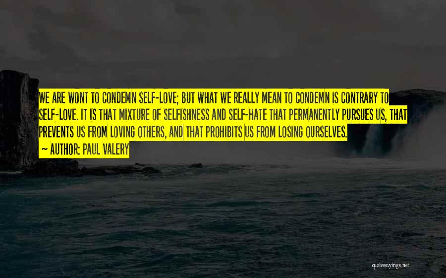 Paul Valery Quotes: We Are Wont To Condemn Self-love; But What We Really Mean To Condemn Is Contrary To Self-love. It Is That