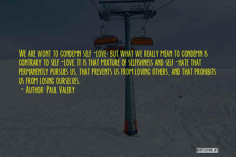 Paul Valery Quotes: We Are Wont To Condemn Self-love; But What We Really Mean To Condemn Is Contrary To Self-love. It Is That
