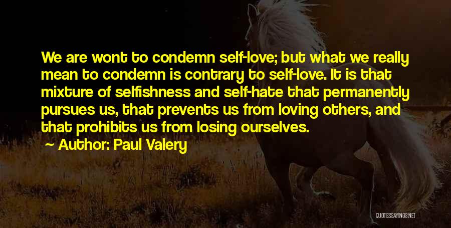 Paul Valery Quotes: We Are Wont To Condemn Self-love; But What We Really Mean To Condemn Is Contrary To Self-love. It Is That