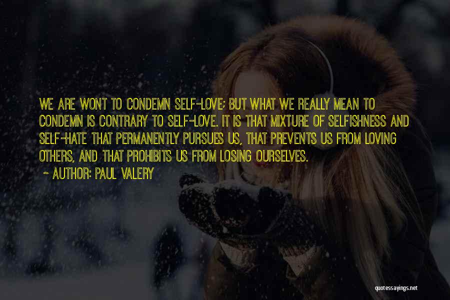 Paul Valery Quotes: We Are Wont To Condemn Self-love; But What We Really Mean To Condemn Is Contrary To Self-love. It Is That