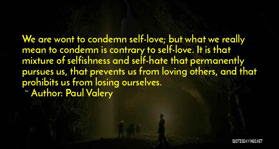 Paul Valery Quotes: We Are Wont To Condemn Self-love; But What We Really Mean To Condemn Is Contrary To Self-love. It Is That