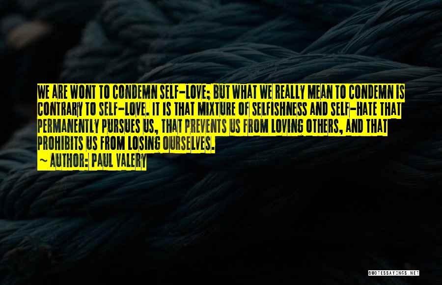 Paul Valery Quotes: We Are Wont To Condemn Self-love; But What We Really Mean To Condemn Is Contrary To Self-love. It Is That