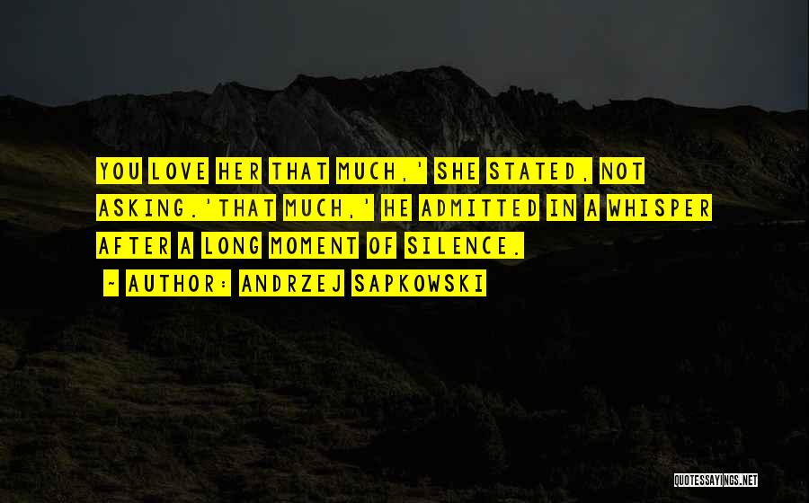 Andrzej Sapkowski Quotes: You Love Her That Much,' She Stated, Not Asking.'that Much,' He Admitted In A Whisper After A Long Moment Of