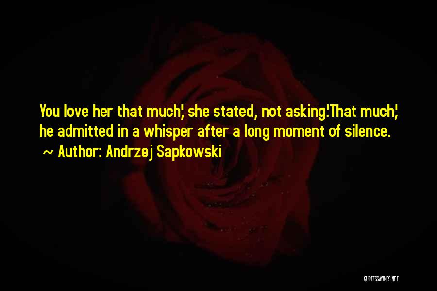 Andrzej Sapkowski Quotes: You Love Her That Much,' She Stated, Not Asking.'that Much,' He Admitted In A Whisper After A Long Moment Of