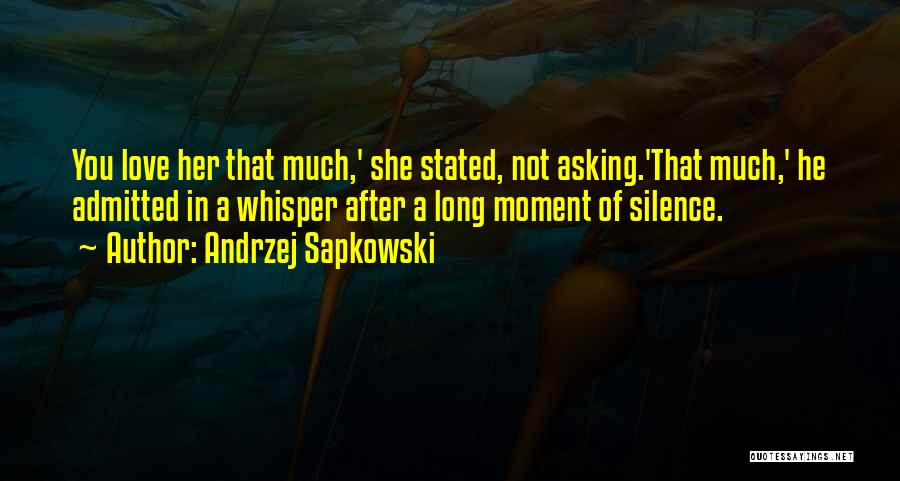 Andrzej Sapkowski Quotes: You Love Her That Much,' She Stated, Not Asking.'that Much,' He Admitted In A Whisper After A Long Moment Of