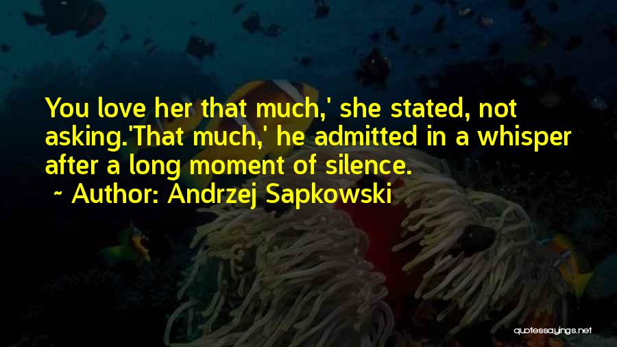 Andrzej Sapkowski Quotes: You Love Her That Much,' She Stated, Not Asking.'that Much,' He Admitted In A Whisper After A Long Moment Of