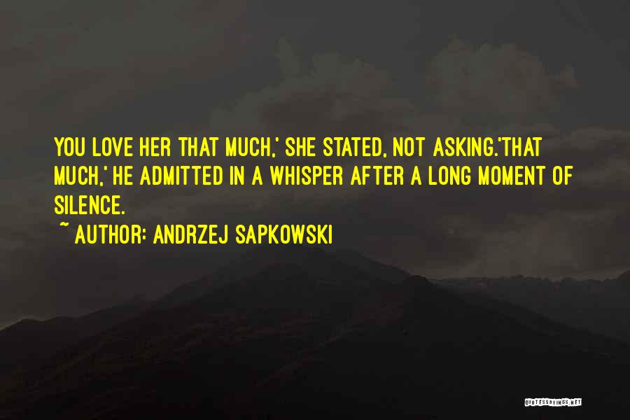 Andrzej Sapkowski Quotes: You Love Her That Much,' She Stated, Not Asking.'that Much,' He Admitted In A Whisper After A Long Moment Of