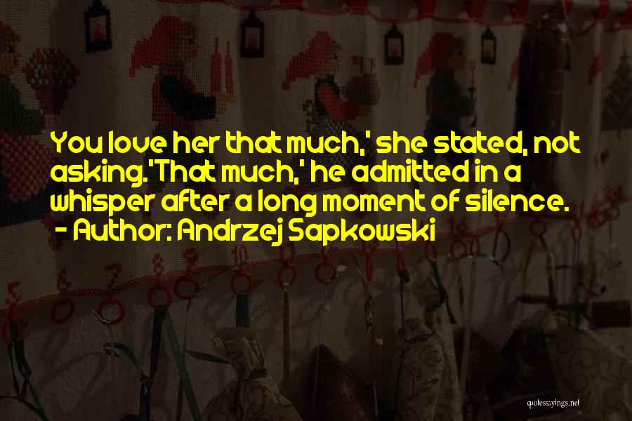 Andrzej Sapkowski Quotes: You Love Her That Much,' She Stated, Not Asking.'that Much,' He Admitted In A Whisper After A Long Moment Of