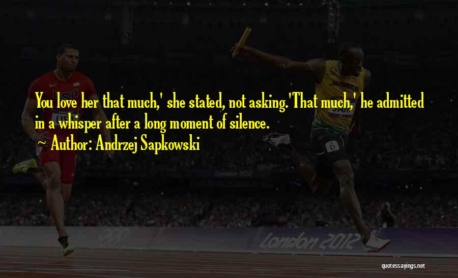 Andrzej Sapkowski Quotes: You Love Her That Much,' She Stated, Not Asking.'that Much,' He Admitted In A Whisper After A Long Moment Of