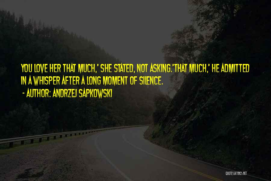 Andrzej Sapkowski Quotes: You Love Her That Much,' She Stated, Not Asking.'that Much,' He Admitted In A Whisper After A Long Moment Of