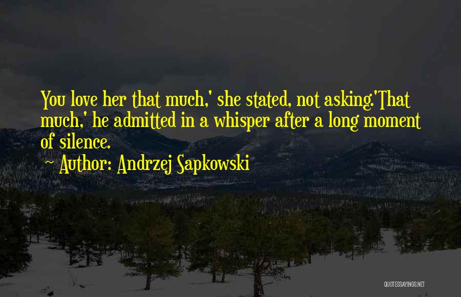 Andrzej Sapkowski Quotes: You Love Her That Much,' She Stated, Not Asking.'that Much,' He Admitted In A Whisper After A Long Moment Of