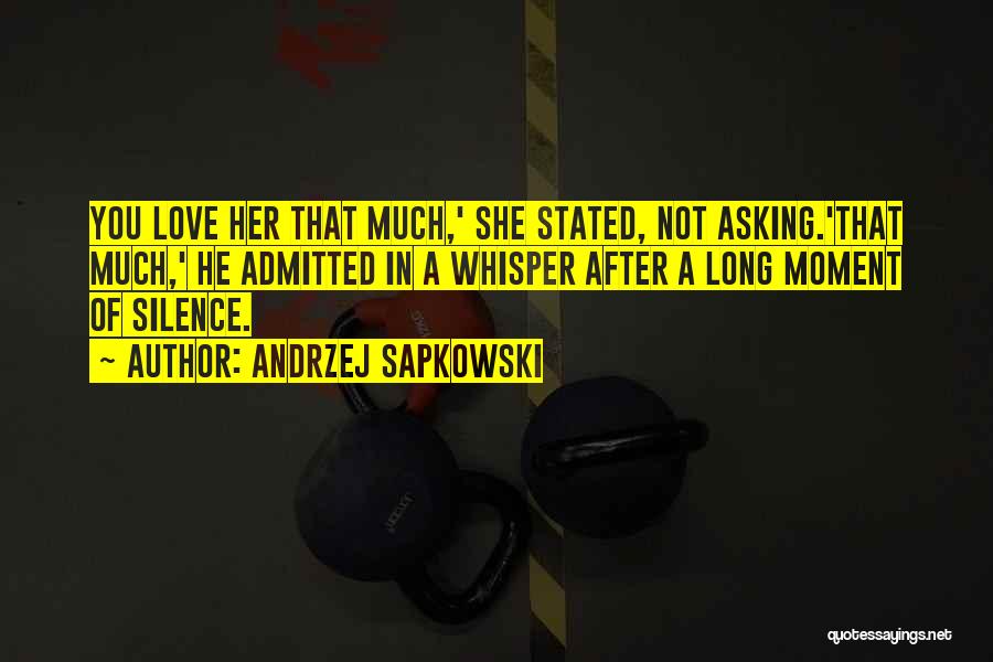 Andrzej Sapkowski Quotes: You Love Her That Much,' She Stated, Not Asking.'that Much,' He Admitted In A Whisper After A Long Moment Of