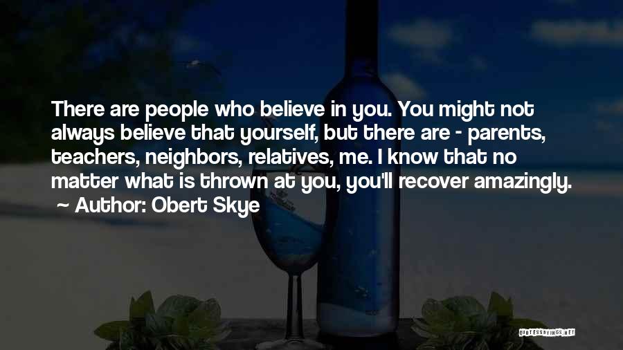 Obert Skye Quotes: There Are People Who Believe In You. You Might Not Always Believe That Yourself, But There Are - Parents, Teachers,