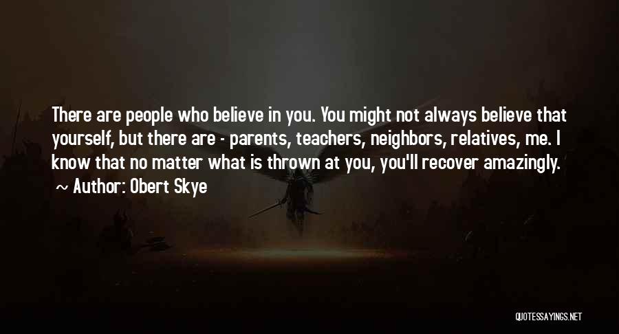 Obert Skye Quotes: There Are People Who Believe In You. You Might Not Always Believe That Yourself, But There Are - Parents, Teachers,