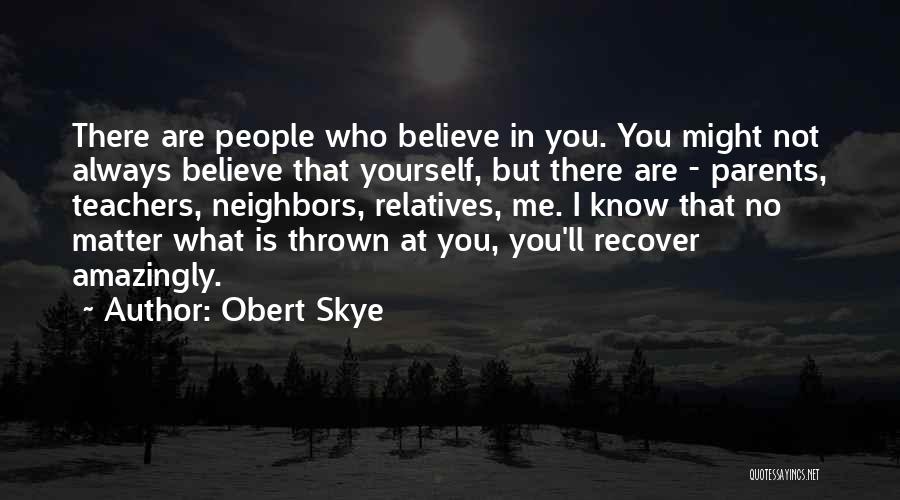 Obert Skye Quotes: There Are People Who Believe In You. You Might Not Always Believe That Yourself, But There Are - Parents, Teachers,