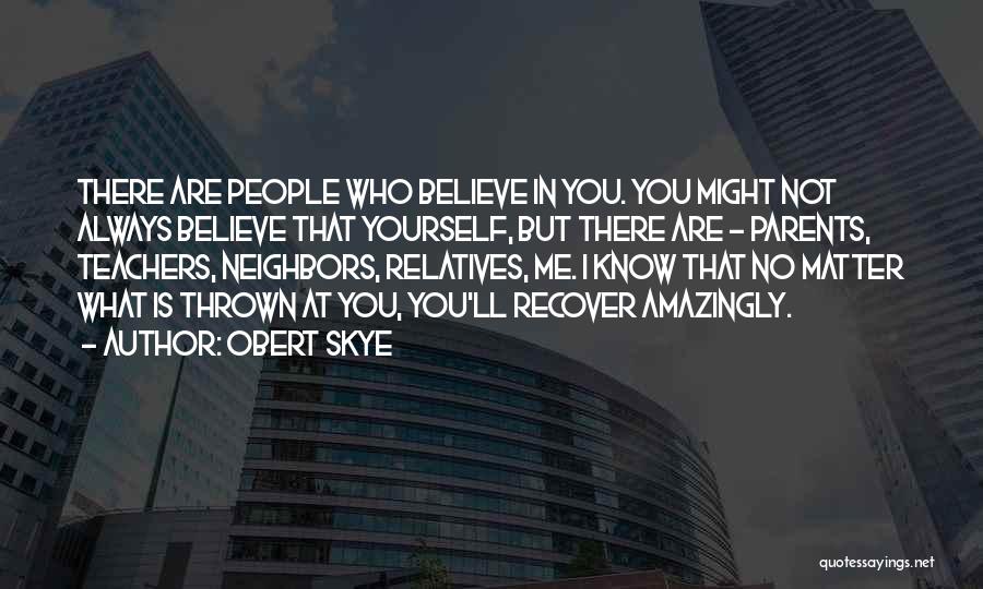 Obert Skye Quotes: There Are People Who Believe In You. You Might Not Always Believe That Yourself, But There Are - Parents, Teachers,
