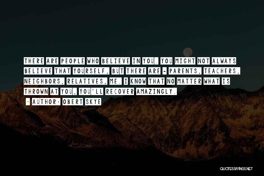 Obert Skye Quotes: There Are People Who Believe In You. You Might Not Always Believe That Yourself, But There Are - Parents, Teachers,