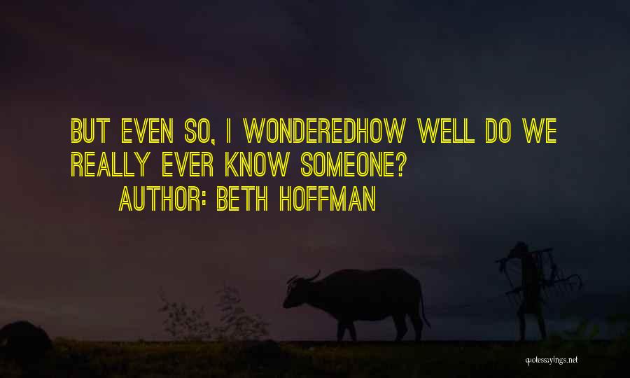 Beth Hoffman Quotes: But Even So, I Wonderedhow Well Do We Really Ever Know Someone?