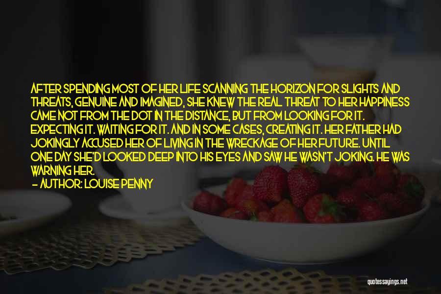 Louise Penny Quotes: After Spending Most Of Her Life Scanning The Horizon For Slights And Threats, Genuine And Imagined, She Knew The Real
