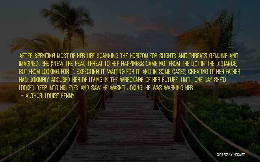 Louise Penny Quotes: After Spending Most Of Her Life Scanning The Horizon For Slights And Threats, Genuine And Imagined, She Knew The Real