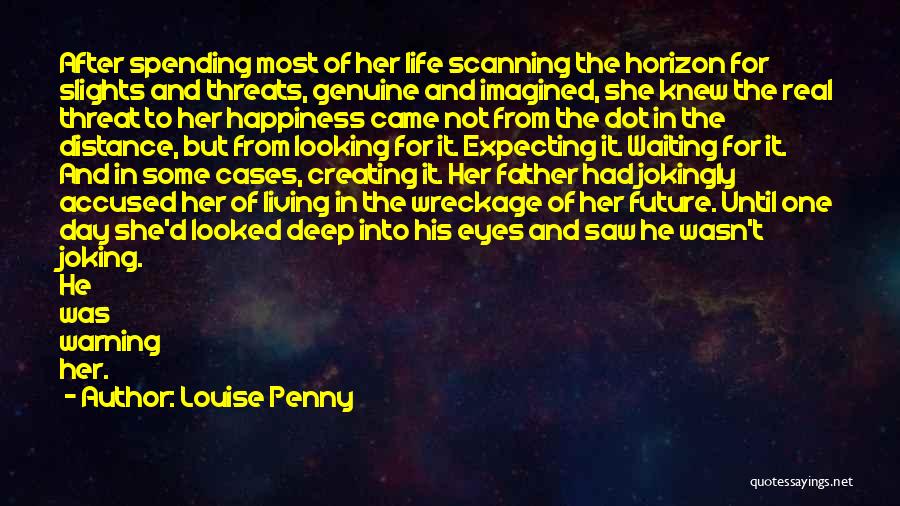 Louise Penny Quotes: After Spending Most Of Her Life Scanning The Horizon For Slights And Threats, Genuine And Imagined, She Knew The Real