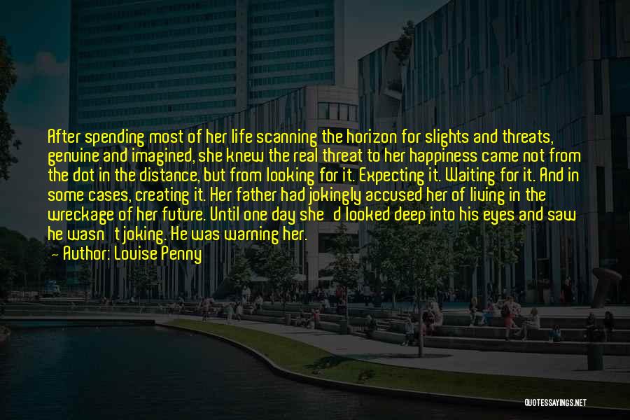 Louise Penny Quotes: After Spending Most Of Her Life Scanning The Horizon For Slights And Threats, Genuine And Imagined, She Knew The Real