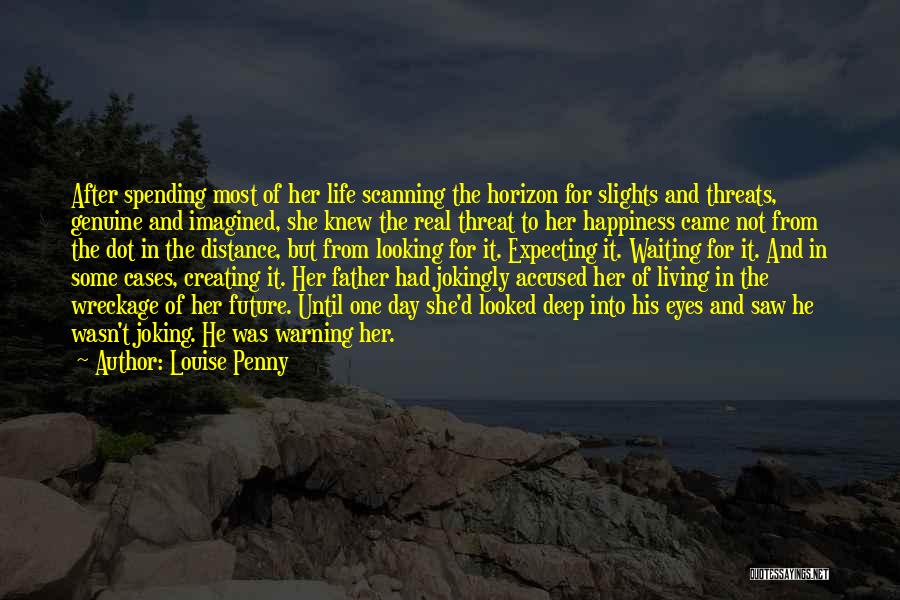 Louise Penny Quotes: After Spending Most Of Her Life Scanning The Horizon For Slights And Threats, Genuine And Imagined, She Knew The Real