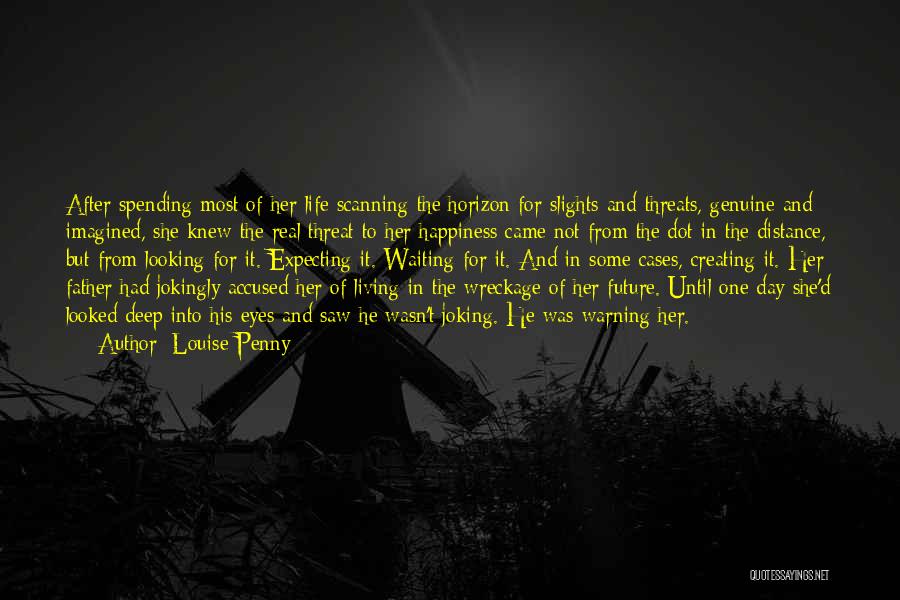 Louise Penny Quotes: After Spending Most Of Her Life Scanning The Horizon For Slights And Threats, Genuine And Imagined, She Knew The Real