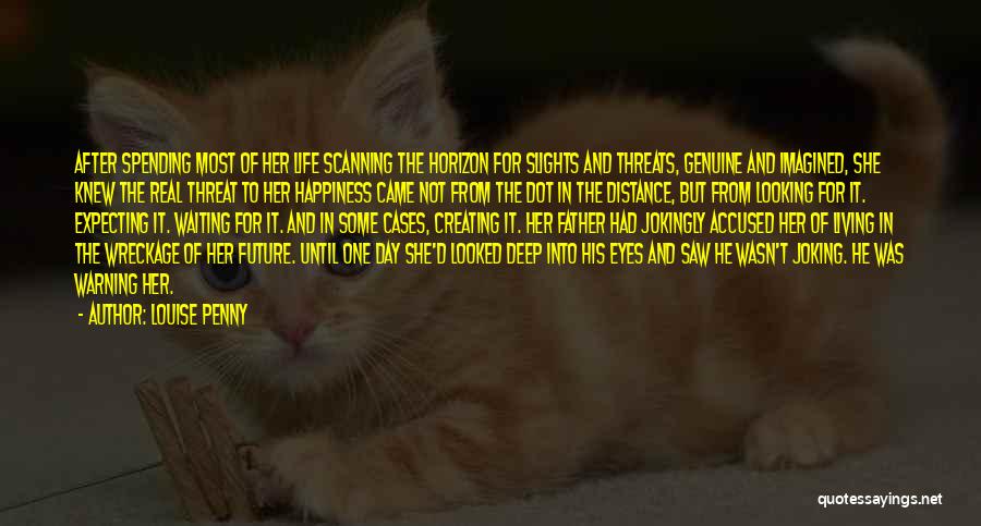 Louise Penny Quotes: After Spending Most Of Her Life Scanning The Horizon For Slights And Threats, Genuine And Imagined, She Knew The Real