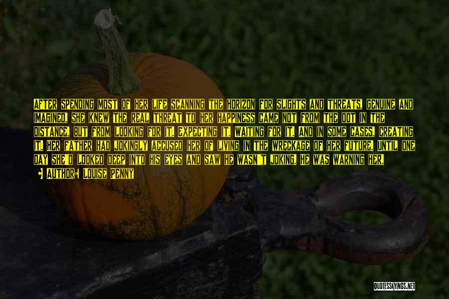 Louise Penny Quotes: After Spending Most Of Her Life Scanning The Horizon For Slights And Threats, Genuine And Imagined, She Knew The Real