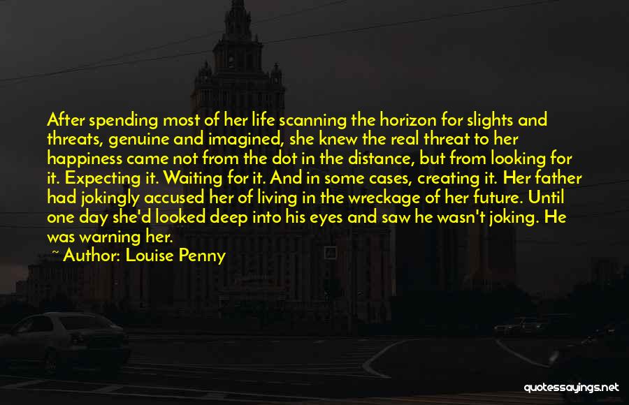 Louise Penny Quotes: After Spending Most Of Her Life Scanning The Horizon For Slights And Threats, Genuine And Imagined, She Knew The Real