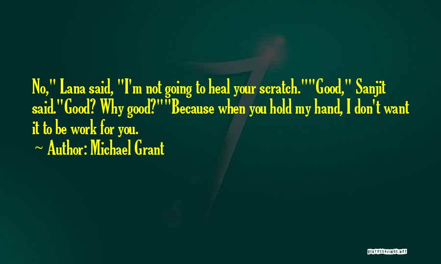 Michael Grant Quotes: No, Lana Said, I'm Not Going To Heal Your Scratch.good, Sanjit Said.good? Why Good?because When You Hold My Hand, I