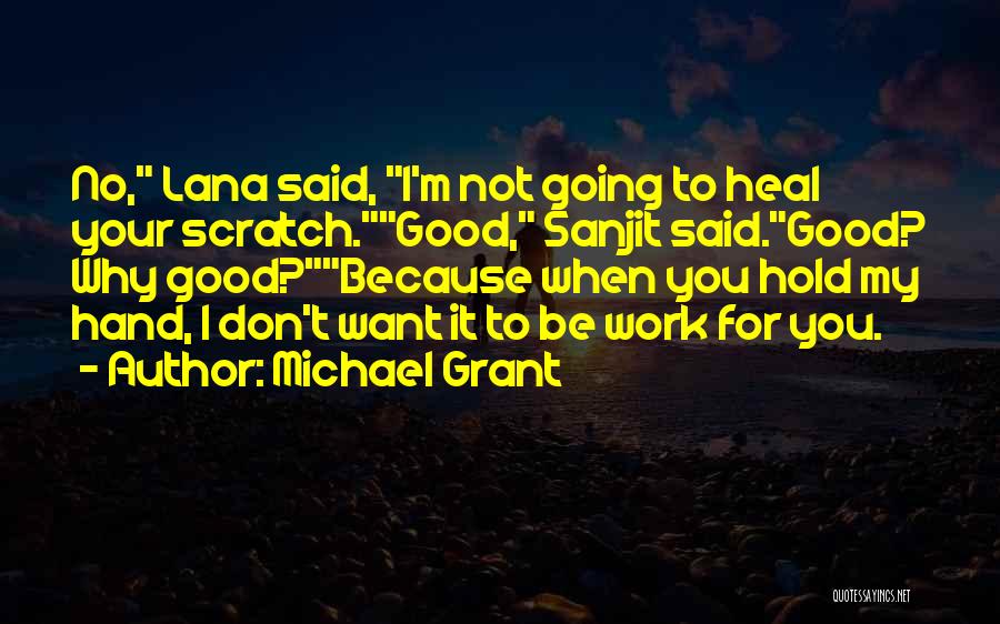 Michael Grant Quotes: No, Lana Said, I'm Not Going To Heal Your Scratch.good, Sanjit Said.good? Why Good?because When You Hold My Hand, I