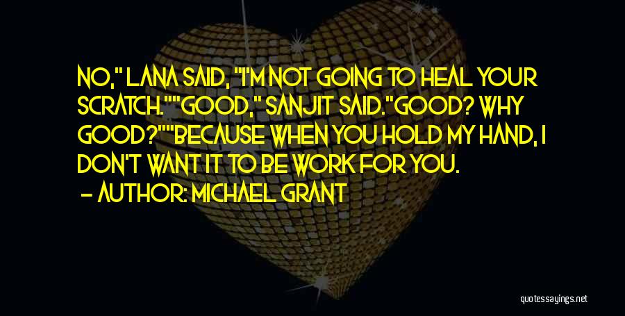 Michael Grant Quotes: No, Lana Said, I'm Not Going To Heal Your Scratch.good, Sanjit Said.good? Why Good?because When You Hold My Hand, I