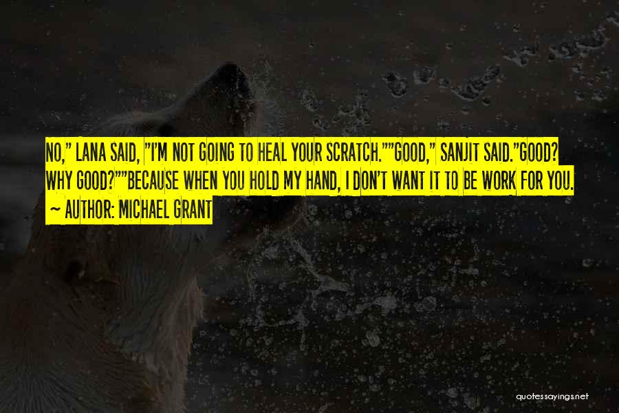 Michael Grant Quotes: No, Lana Said, I'm Not Going To Heal Your Scratch.good, Sanjit Said.good? Why Good?because When You Hold My Hand, I