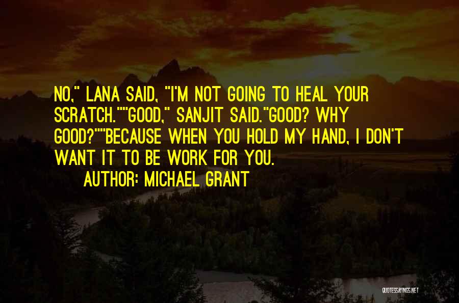 Michael Grant Quotes: No, Lana Said, I'm Not Going To Heal Your Scratch.good, Sanjit Said.good? Why Good?because When You Hold My Hand, I