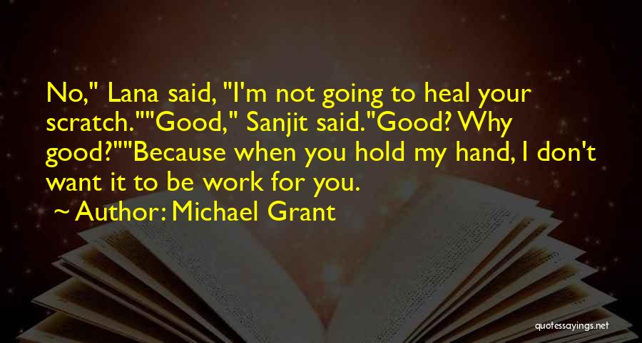 Michael Grant Quotes: No, Lana Said, I'm Not Going To Heal Your Scratch.good, Sanjit Said.good? Why Good?because When You Hold My Hand, I