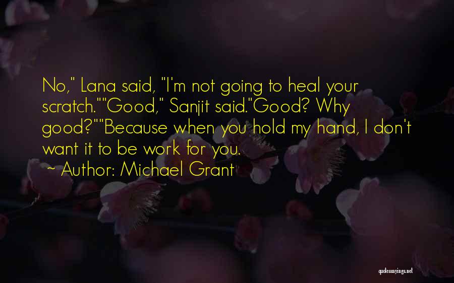 Michael Grant Quotes: No, Lana Said, I'm Not Going To Heal Your Scratch.good, Sanjit Said.good? Why Good?because When You Hold My Hand, I