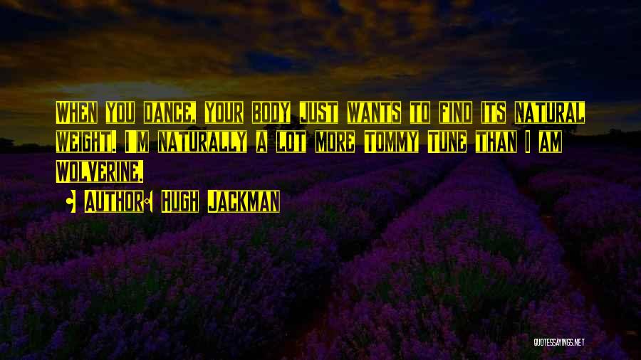 Hugh Jackman Quotes: When You Dance, Your Body Just Wants To Find Its Natural Weight. I'm Naturally A Lot More Tommy Tune Than