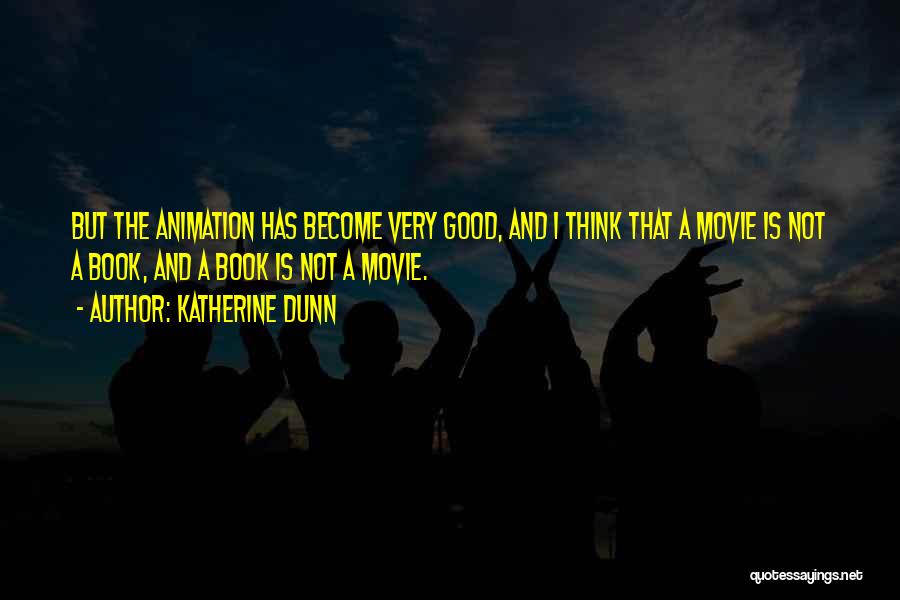 Katherine Dunn Quotes: But The Animation Has Become Very Good, And I Think That A Movie Is Not A Book, And A Book