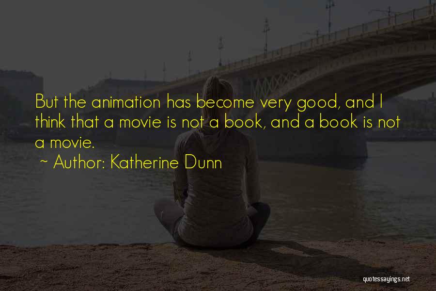 Katherine Dunn Quotes: But The Animation Has Become Very Good, And I Think That A Movie Is Not A Book, And A Book