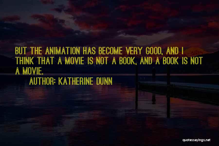 Katherine Dunn Quotes: But The Animation Has Become Very Good, And I Think That A Movie Is Not A Book, And A Book