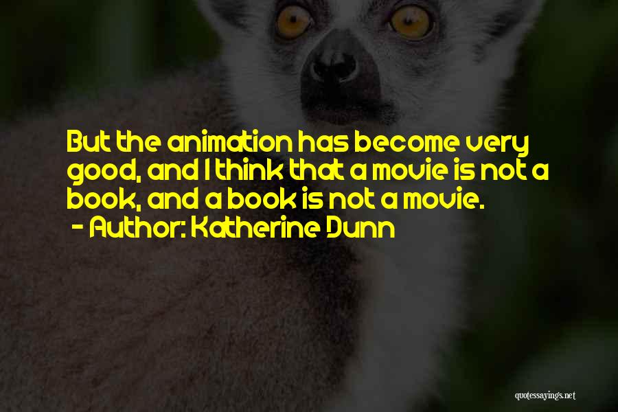 Katherine Dunn Quotes: But The Animation Has Become Very Good, And I Think That A Movie Is Not A Book, And A Book